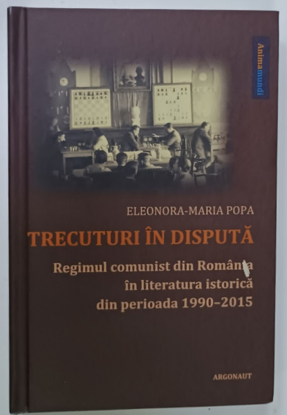 TRECUTURI IN DISPUTA , REGIMUL COMUNIST DIN ROMANIA IN LITERATURA ISTORICA DIN PERIOADA  1990 -2015 de ELEONORA - MARIA  POPA , 2020 , DEDICATIE *