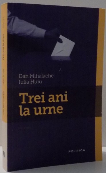 TREI ANI LA URNE , VOL. I de DAN MIHALACHE , IULIA HUIU , 2011