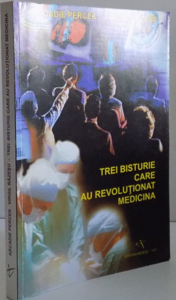 TREI BISTURIE CARE AU REVOLUTIONAT MEDICINA de ARCADIE PERCEK , VIRGIL RAZESU , 1997