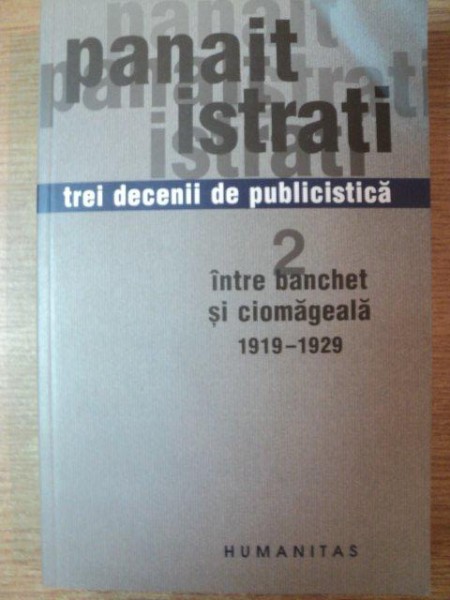 TREI DECENII DE PUBLICISTICA , VOL. II INTRE BANCHET SI CIOMAGEALA 1919 - 1929 de PANAIT ISTRATI , BUCURESTI