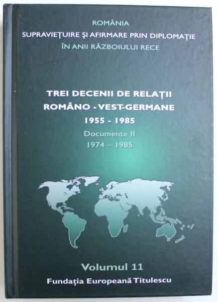 TREI DECENII DE RELATII ROMANO - VEST - GERMANE  1955 - 1985 , VOLUMUL XI : DOCUMENTE II : 1974-1985 , coordonator NICOLAE ECOBESCU , 2017