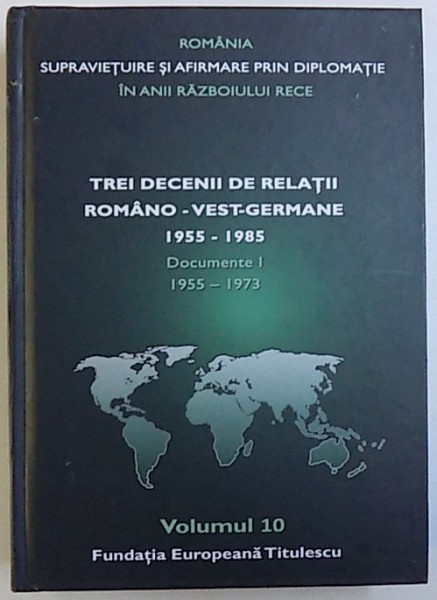 TREI DECENII DE RELATII ROMANO - VESTGERMANE 1955 - 1985 , DOCUMENTE I , 1955 - 1973 , VOLUMUL 10 DIN SERIA "  ROMANIA  IN ANII RAZBOIULUI RECE " , coordonator NICOLAE ECOBESCU , 2017