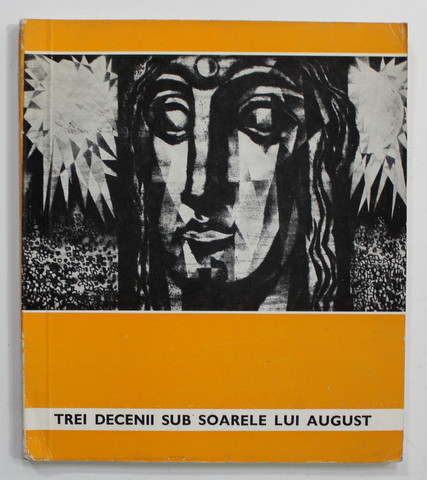 TREI DECENII SUB SOARELE LUI AUGUST , GRAFICA MILITANTA , ANTOLOGIE DE IMAGINI de VASILE FLOREA , 1974