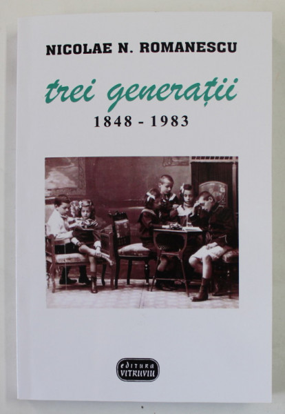 TREI GENERATII 1848 -1983 de NICOLAE N. ROMANESCU , 2020