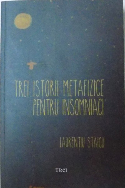 TREI ISTORII METAFIZICE PENTRU INSOMNIACI de LAURENTIU STAICU, 2017