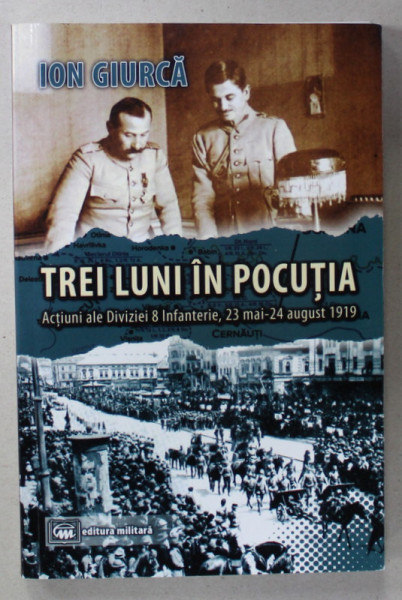 TREI LUNI IN POCUTIA , ACTIUNI ALE DIVIZIEI 8 INFANTERIE , 23 MAI - 24 AUGUST 1919 de ION GIURCA , 2019