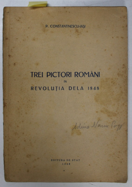 TREI PICTORI ROMANI IN REVOLUTIA DELA 1848 de P. CONSTANTINESCU - IASI , APARUTA 1948 , CARTEA  SEMNATA DE ADINA NANU *
