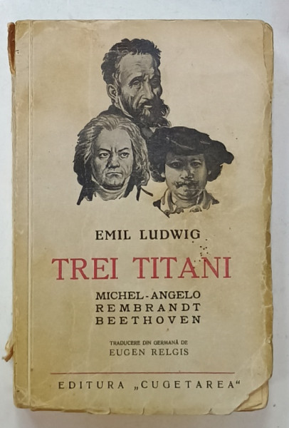 TREI TITANI : MICHEL - ANGELO , REMBRANDT , BEETHOVEN  de EMIL LUDWIG , 1938 , PREZINTA URME DE UZURA , COTOR CU DEFECTE