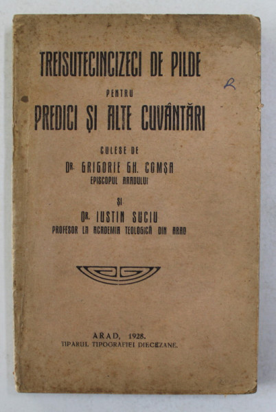 TREISUTECINCIZECI DE PILDE PENTRU PREDICI SI ALTE CUVANTARI , culese de Dr. GRIGORIE GH. COMSA , EPISCOPUL ARADULUI , si IUSTIN SUCIU , 1928