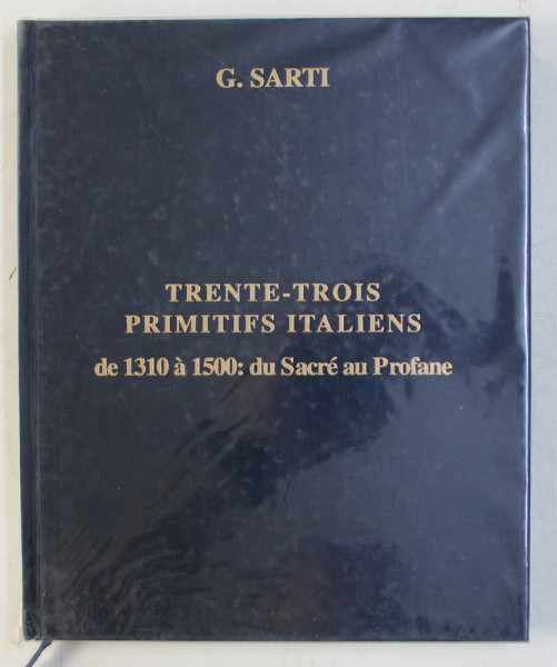 TRENTE - TROIS PRIMITIFS ITALIENS DE 1310 A 1500 - DU SACRE AU PROFANE  par G. SARTI , EDITIE BILINGVA FRANCEZA - ENGLEZA