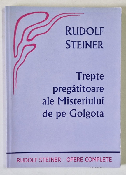 TREPTE PREGATITOARE ALE MISTERIULUI DE PE GOLGOTA de RUDOLF STEINER , 2007