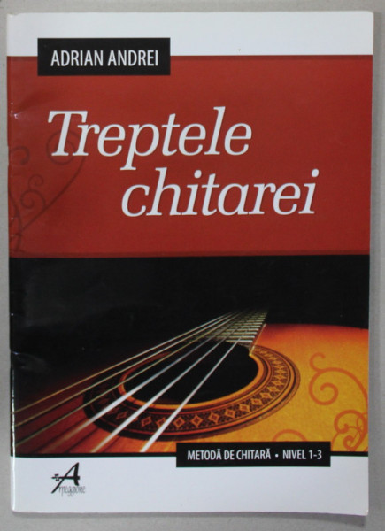 TREPTELE CHITAREI de ADRIAN ANDREI , METODA DE CHITARA , NIVEL 1 -3 , 2009
