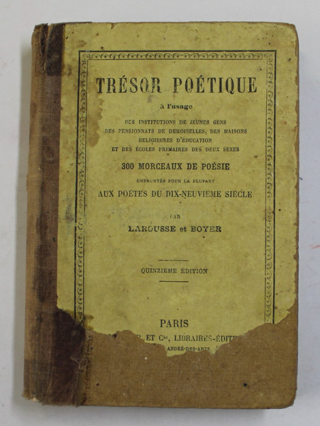 TRESOR POETIQUE - 300 MORCEAUX DE POESIE par LAROUSSE ET BOYER , EDITIE DE SFARSIT DE SECOL XIX , COPERTA SI COTORUL CU DEFECTE SI LIPSURI , PETE SI URME DE UZURA