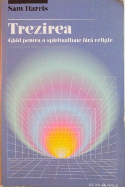 TREZIREA . GHID PENTRU O SPIRITUALITATE FARA RELIGIE de SAM HARRIS , 2014