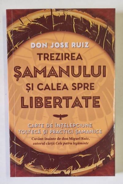 TREZIREA SAMANULUI SI CALEA SPRE LIBERTATE , CARTE DE INTELEPCIUNE TOLTECA SI PRACTICI SAMANICE de DON JOSE RUIZ , 2024