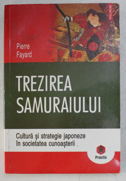 TREZIREA SAMURAIULUI , CULTURA SI STRATEGIE JAPONEZE IN SOCIETATEA CUNOASTERII de PIERRE FAYARD , 2007