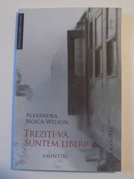 TREZITI - VA SUNTEM LIBERI , AMINTIRI de ALEXANDRA NOICA - WILSON , 2007