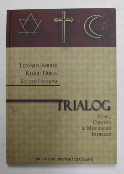 TRIALOG - EVREI , CRESTINI SI MUSULMANI IN DIALOG de LEONARD SWIDLER , KHALID DURAN si REUVEN FIRESTONE , 2013