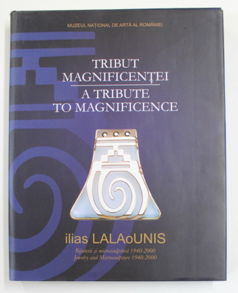 TRIBUT MAGNIFICIENTEI / A TRIBUTE TO MAGNIFIENCE - ILIAS LALAOUNIS , BIJUTERII SI MICROSCULPTURA , EDITIE BILINGVA ROMANA - ENGLEZA , 2008
