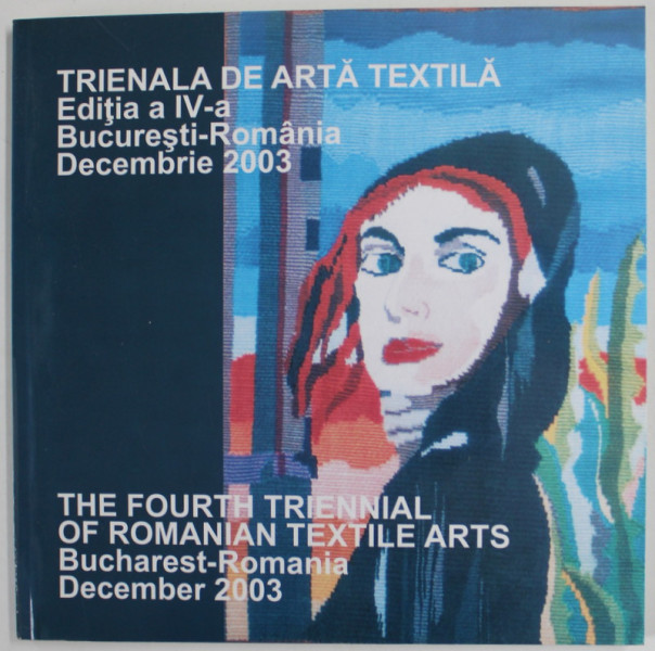 TRIENALA DE ARTA TEXTILA , EDITIA A IV -A , BUCURESTI , DECEMBRIE 2003 , TEXT IN ROMANA SI ENGLEZA