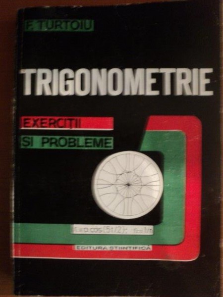 TRIGONOMETRIE , EXERCITII SI PROBLEME de F. TURTOIU , Bucuresti 1995