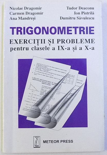 TRIGONOMETRIE  -EXERCITII SI PROBLEME PENTRU CLASELE A IX -A SI A X-A de NICOLAE DRAGOMIR ...DUMITRU SAVULESCU