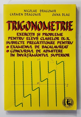 TRIGONOMETRIE - EXERCITII SI PROBLEME PENTRU ELEVII CLASELOR IX - X de NICOLAE DRAGOMIR ..OANA BLAG , 1999