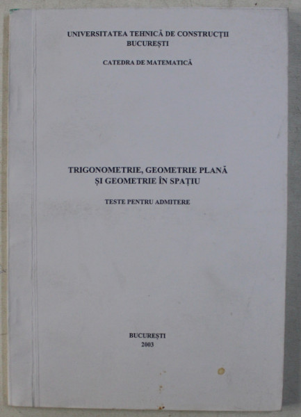 TRIGONOMETRIE , GEOMETRIE PLANA SI GEOMETRIE IN SPATIU  - TESTE PENTRU ADMITERE , 2003