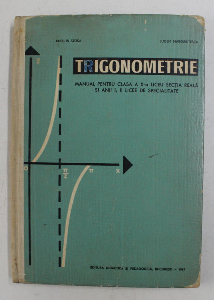 TRIGONOMETRIE - MANUAL PENTRU CLASA A - X-A LICEU , SECTIA REALA de MARIUS STOKA si EUGEN MARGARITESCU , 1967 , PREZINTA SUBLINIERI