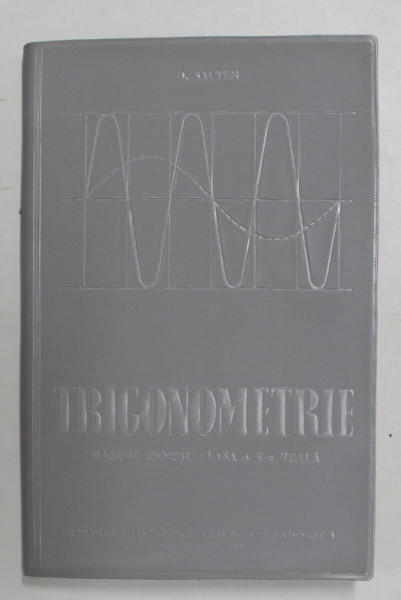 TRIGONOMETRIE , MANUAL PENTRU CLASA A - X -A REALA de O . SACTER , 1961