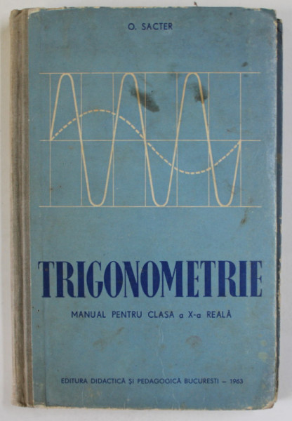TRIGONOMETRIE , MANUAL PENTRU CLASA A -X - A REALA de O. SACTER , 1963