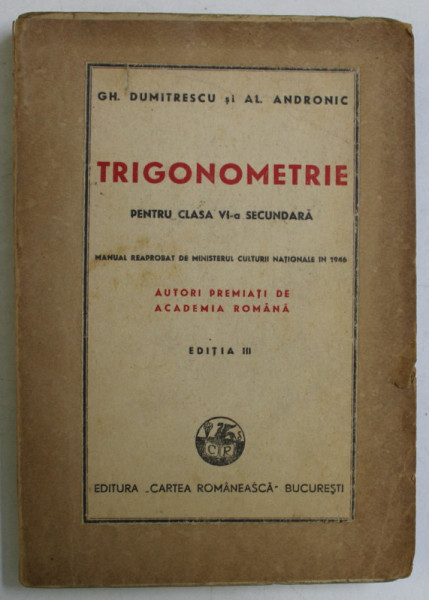 TRIGONOMETRIE PENTRU CLASA VI - A SECUNDARA , EDITIA III de GH. DUMITRESCU si AL. ANDRONIC , 1923