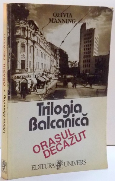 TRILOGIA BALCANICA , ORASUL DECAZUT , DE OLIVIA MANNING , 1996