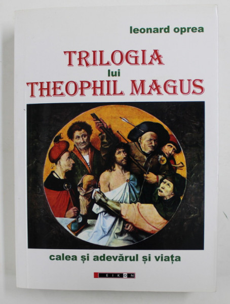 TRILOGIA LUI THEOPHIL MAGUS - CALEA SI ADEVARUL SI VIATA de LEONARD OPREA , 2015