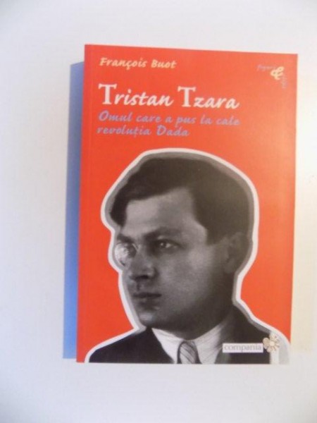 TRISTAN TZARA , OMUL CARE A PUS LA CALE REVOLUTIA DADA de FRANCOIS BUOT , 2003
