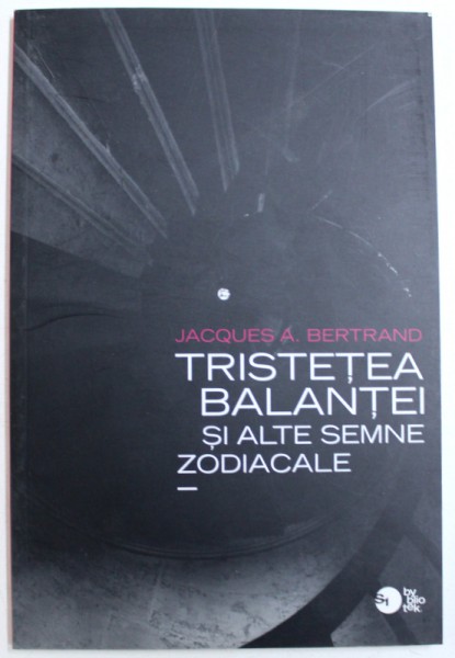 TRISTETEA BALANTEI SI ALTE SEMNE ZODIACALE de JACQUES A. BERTRAND , 2011