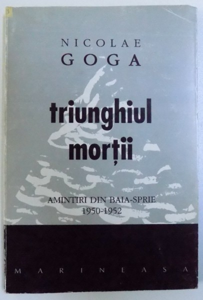 TRIUNGHIUL MORTII  - AMINTIRI DIN BAIA  - SPRIE 1950 - 1952 de NICOLAE GOGA , 139 PAG.