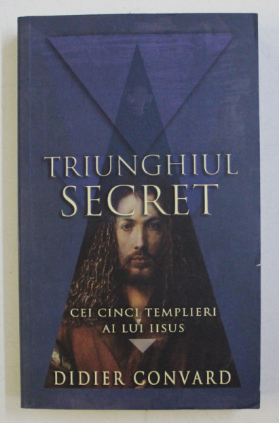 TRIUNGHIUL SECRET , CEI CINCI TEMPLIERI AL LUI IISUS de DIDIER CONVARD , 2008