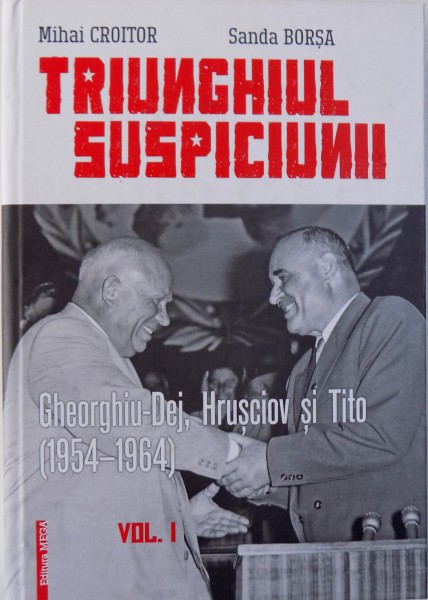 TRIUNGHIUL SUSPICIUNII VOL. I : GHEORGHIU  - DEJ, HRUSCIOV SI TITO de MIHAI CROITOR si SANDA BORSA  , 2014