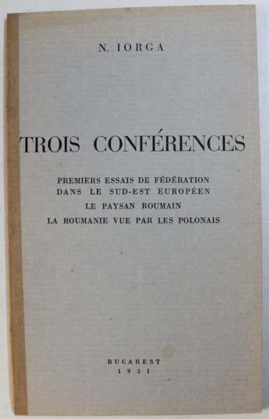 TROIS CONFERENCES  - PREMIERS ESSAIS DE FEDERATION DANS LE SUD - EST EUROPEEN / LE PAYSAN ROUMAIN /  LA ROUMANIE VUE PAR LES POLONAIS par N. IORGA , 1931
