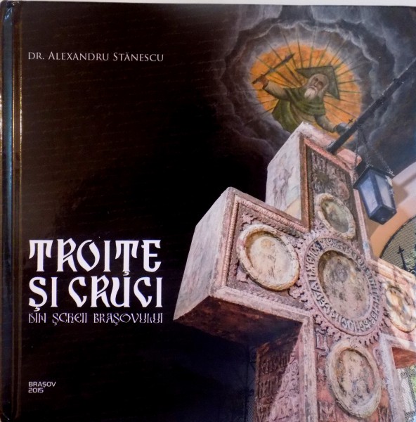 TROITE SI CRUCI DIN SCHEII BRASOVULUI de ALEXANDRU STANESCU, 2015
