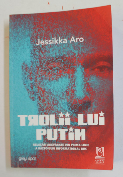 TROLII LUI PUTIN - RELATARI ADEVARATE DIN PRIMA LINIE A RAZBOIULUI INFORMATIONAL RUS de JESSIKKA ARO , 2021