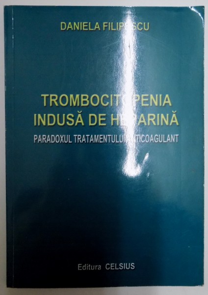 TROMBOCITOPENIA INDUSA DE HEPARINA , PARADOXUL TRATAMENTULUI ANTICOAGULAT de DANIELA FILIPESCU , 2005