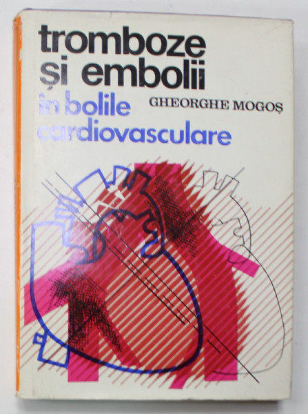 TROMBOZE SI EMBOLII IN BOLILE CARDIOVASCULARE de GHEORGHE MOGOS , 1975