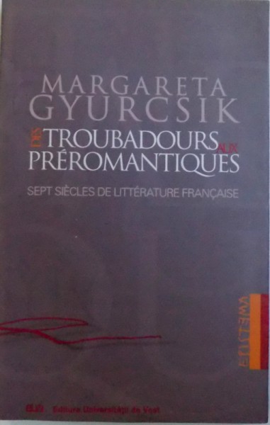 TROUBADOURS AUX  PREROMANTIQUES  - SEPT SIECLES DE LITTERATURE FRANCAIS par MARGARETA GYURCSIK , 2003