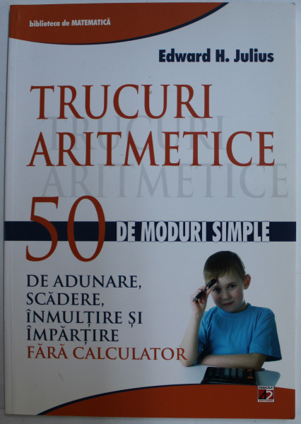 TRUCURI ARITMETICE - 50 DE MODURI SIMPLE DE ADUNARE , SCADERE , INMULTIRE SI IMPARTIRE FARA CALCULATOR de EDWARD H. JULIUS , 2012 * PREZINTA SUBLINIERI CU EVIDENTIATORUL