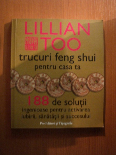 TRUCURI FENG SHUI PENTRU CASA TA , 188 DE SOLUTII INGENIOASE PENTRU ACTIVAREA IUBIRII , SANATATII SI SUCCESULUI de LILLIAN TOO