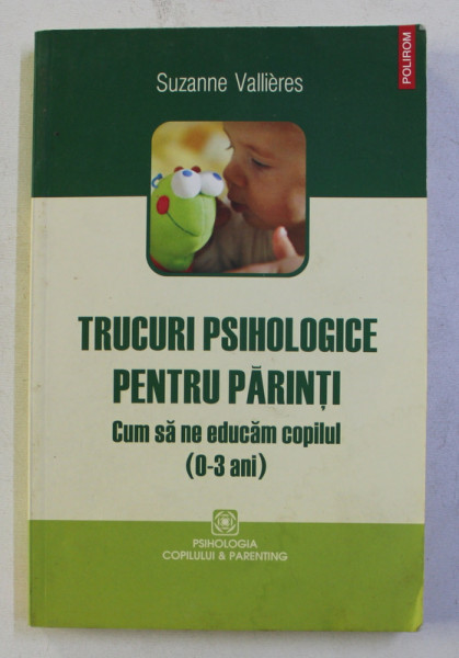 TRUCURI PSIHOLOGICE PENTRU PARINTI - CUM SA NE EDUCAM COPILUL ,  0 - 3 ANI de SUZANNE VALLIERES , 2009