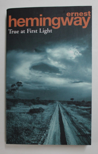 TRUE AT FIRST LIGHT by ERNEST HEMINGWAY , 2004