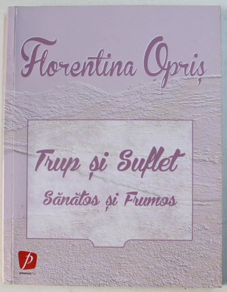 TRUP SI SUFLET  SANATOS SI FRUMOS de FLORENTINA OPRIS , 2013 , DEDICATIE*